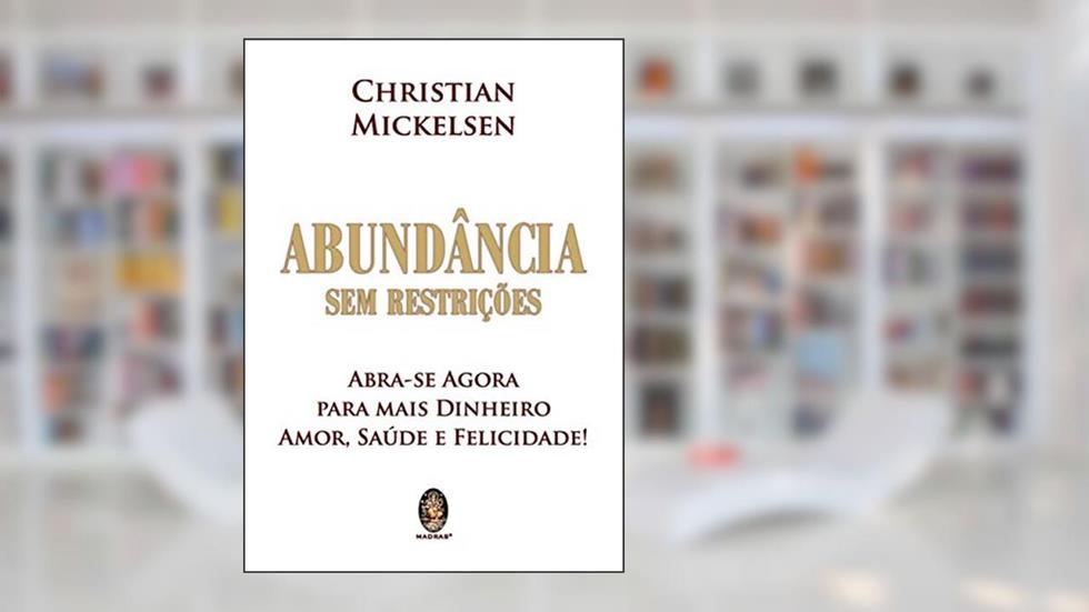 Abundancia sem restrições: Abra-se Agora Para Mais Dinheiro, Amor, Saúde e Felicidade!, do autor Christian Mickelsen