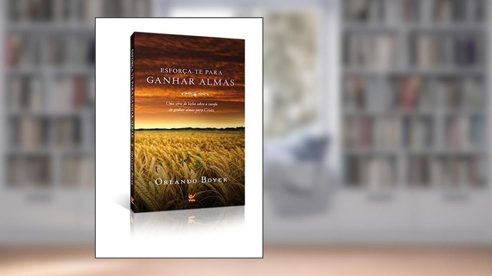 Esforça-te Para Ganhar Almas: uma Série de Lições Sobre a Tarefa de Ganhar Almas Para Cristo, do autor Orlando Boyer