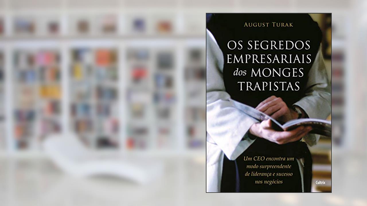 Os Segredos Empresariais dos Monges Trapistas: um CEO Encontra um Modo Surpreendente de Liderança e Sucesso nos Negócios, do autor August Turak