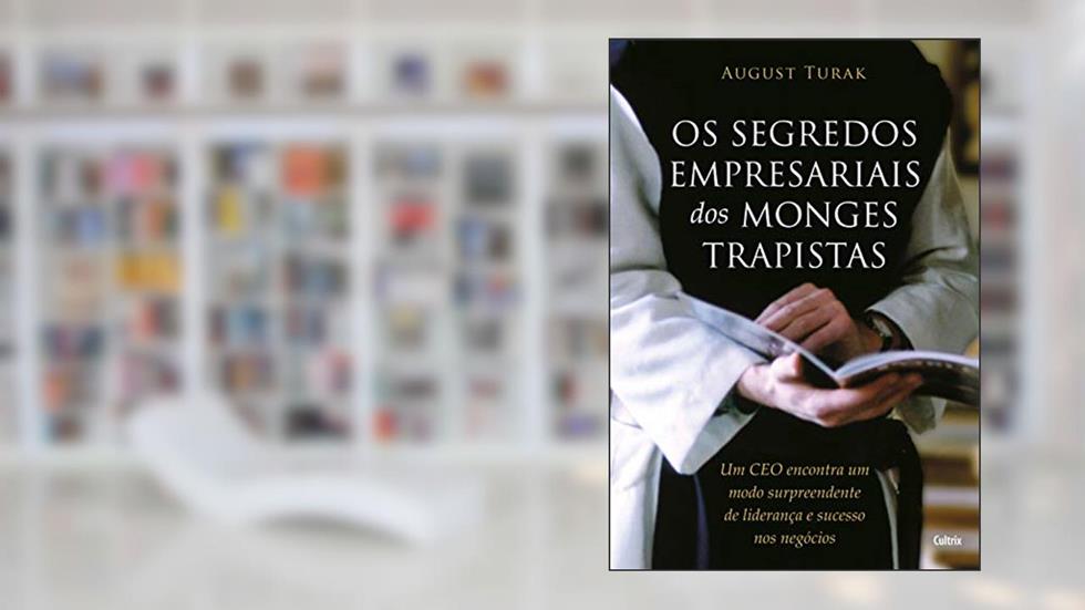 Os Segredos Empresariais dos Monges Trapistas: um CEO Encontra um Modo Surpreendente de Liderança e Sucesso nos Negócios, do autor August Turak