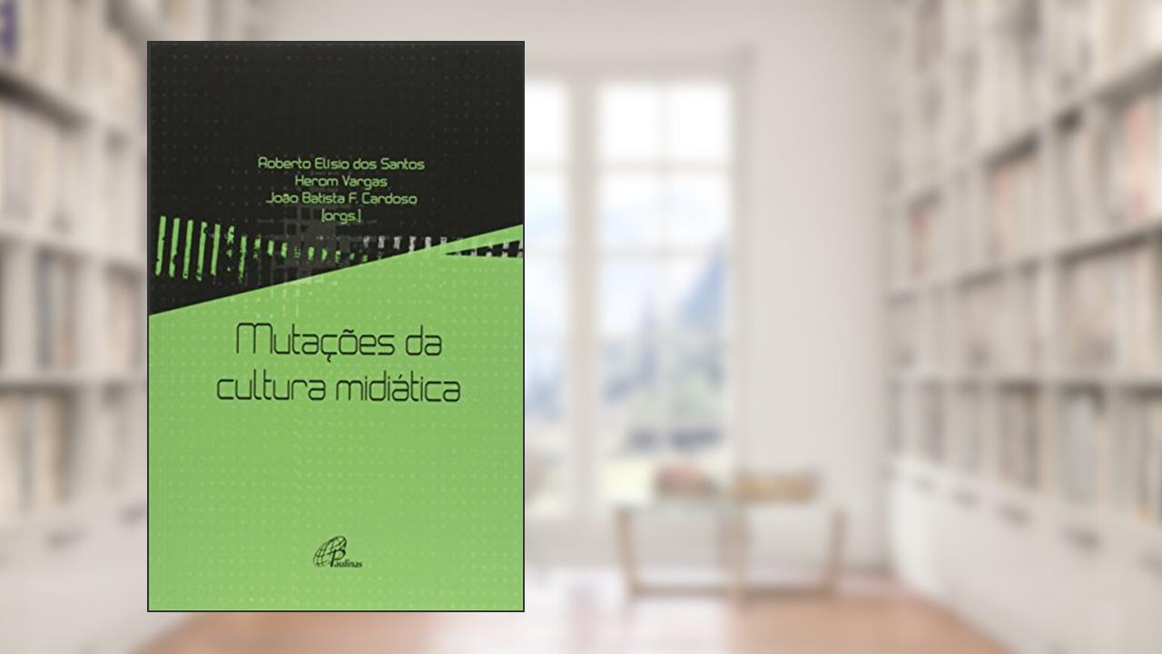 Mutações da cultura midiática, do autor Herom Vargas; João Batista Cardoso; Roberto Elísio dos Santos