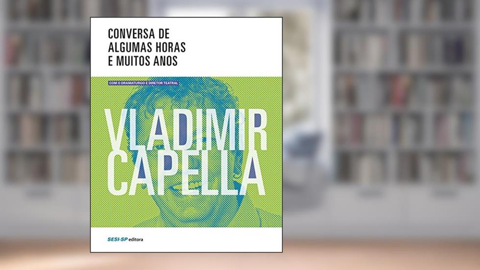 Conversas de Algumas Horas e Muitos Anos com o Dramaturgo e Diretor Teatral Vladimir Capella, do autor Vladimir Capella