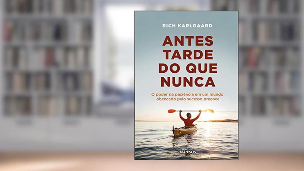 Antes Tarde do que Nunca: O poder da paciência em um mundo obcecado pelo sucesso precoce, do autor Rich Karlgaard
