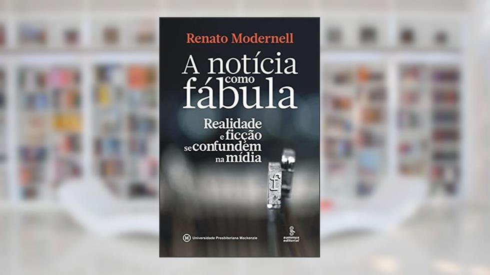 A notícia como fábula: realidade e ficção se confundem na mídia, do autor Renato Modernell