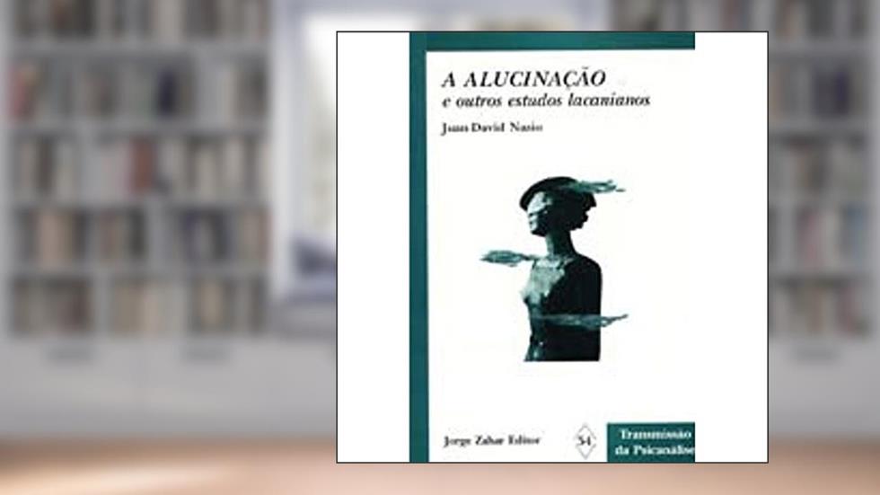 A Alucinação e Outros Estudos Lacanianos, do autor Juan-David Nasio