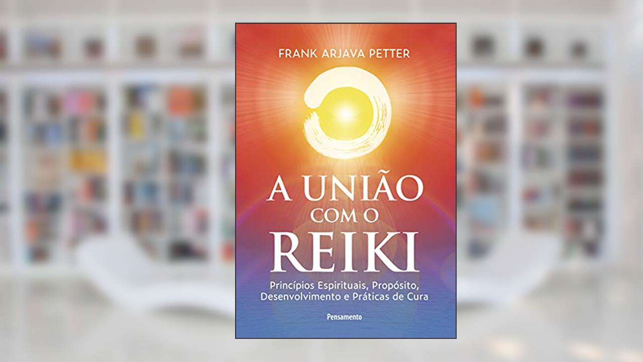 A União com o Reiki: Princípios Espirituais, Propósito, Desenvolvimento e Práticas de Cura, do autor Frank Arjava Petter