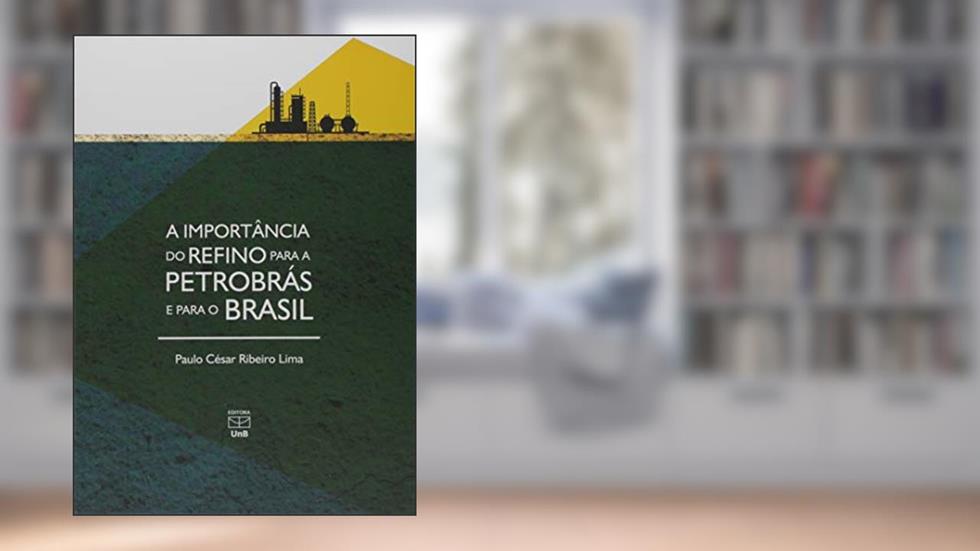 Importância do Refino Para a Petrobrás e Para o Brasil, do autor Paulo Ceosar Ribeiro Lima
