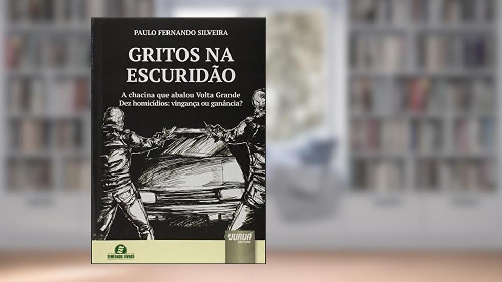 Gritos na Escuridão - A chacina que abalou Volta Grande - Dez homicídios: vingança ou ganância?, do autor Paulo Fernando Silveira