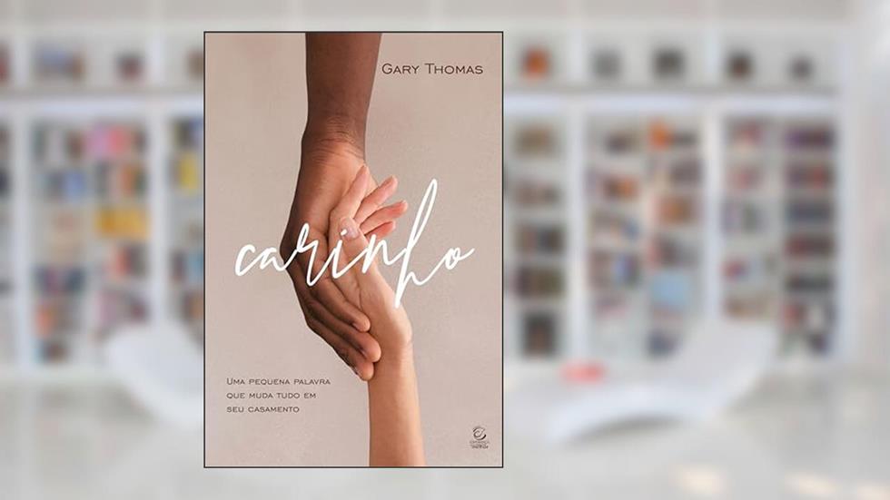 Carinho: uma Pequena Palavra que Muda Tudo em seu Casamento, do autor Gary Thomas