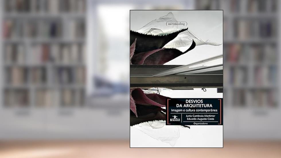 DESVIOS DA ARQUITETURA: IMAGEM E CULTURA CONTEMPORANEA, do autor Junia Cambraia Mortimer; Eduardo Augusto Costa