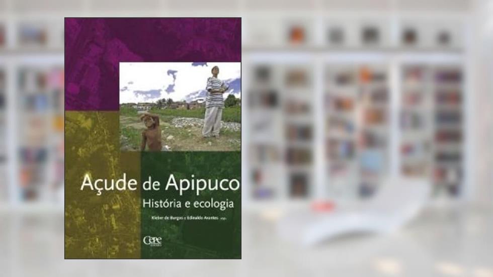 AÇUDE DE APIPUCOS: HISTÓRIA E ECOLOGIA, do autor KLEBER DE BURGOS E EDINALDO ARANTES (Orgs.)