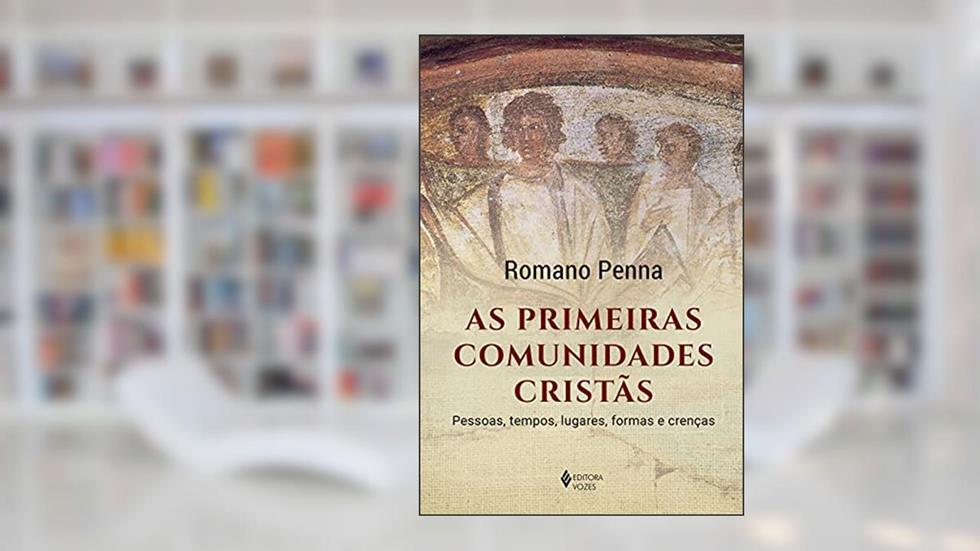 As primeiras comunidades cristãs: Pessoas, tempos, lugares, formas e crenças, do autor Romano Penna