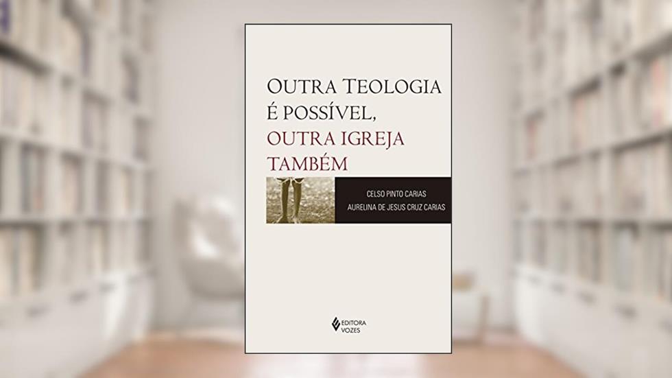 Outra teologia é possível, outra Igreja também, do autor Celso Pinto Carias; Aurelina de Jesus Cruz Carias