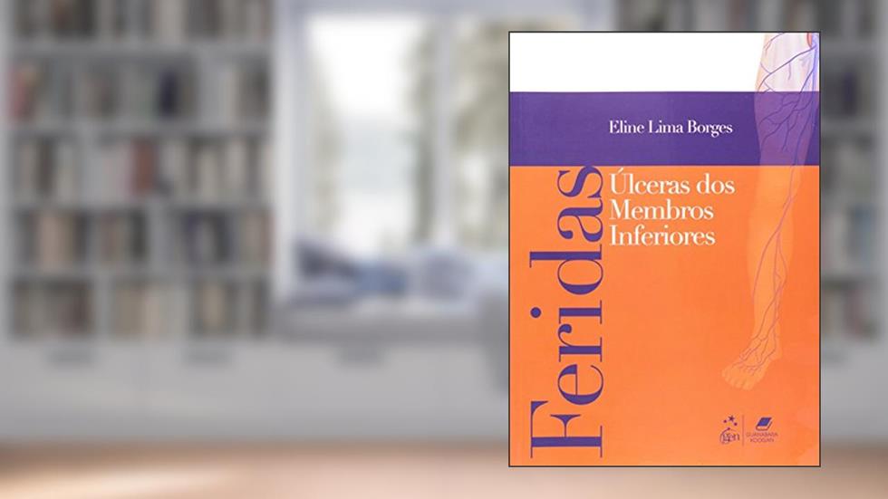 Feridas - Úlceras de Membros Inferiores: Úlceras dos Membros Inferiores, do autor Eline Borges