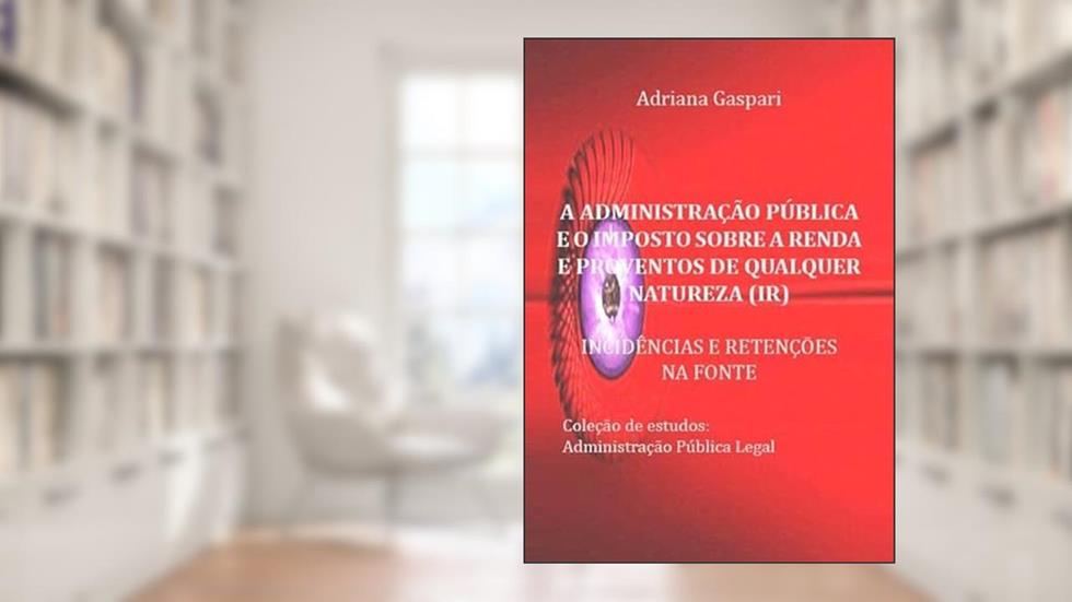 A Administracao Publica e o Imposto Sobre a Renda e Proventos de Qualquer Natureza, do autor Adriana Gaspari