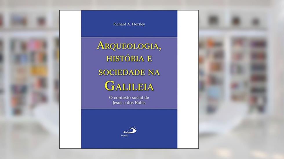 Arqueologia, História e Sociedade na Galiléia: o Contexto Social de Jesus e dos Rabis, do autor Richard A. Horsley