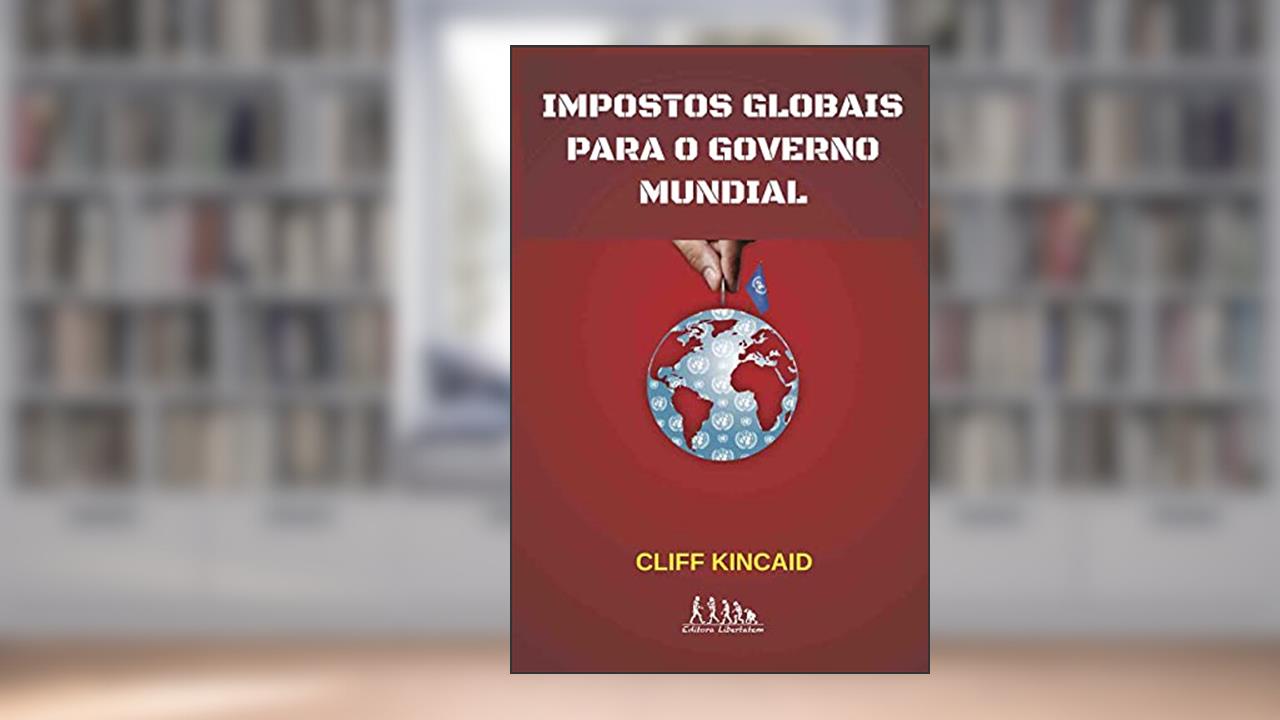 Impostos Globais Para o Governo Mundial, do autor Cliff Kincaid
