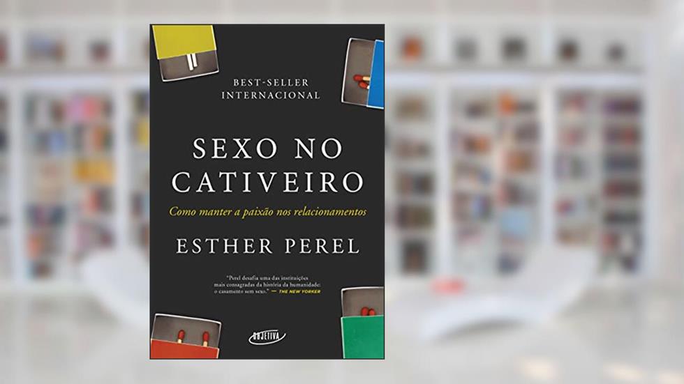 Sexo no cativeiro (Nova edição): Como manter a paixão nos relacionamentos, do autor Esther Perel