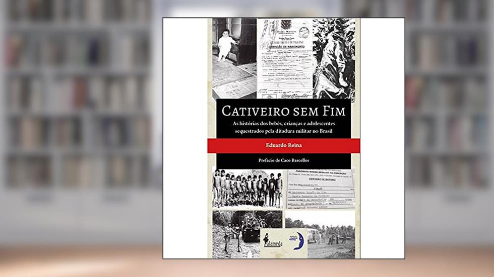 Cativeiro sem fim: as Histórias dos Bebês, Crianças e Adolescentes Sequestrados Pela Ditadura Militar no Brasil, do autor Eduardo Reina