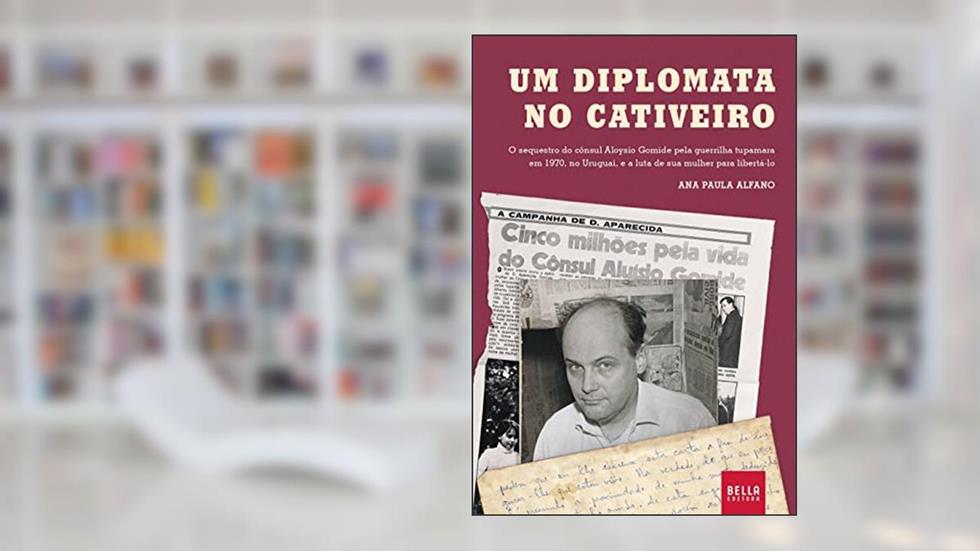 Um diplomata no cativeiro - O sequestro do cônsul Aloysio Gomide pela guerrilha tupamara em 1970, no Uruguai, e a luta de sua mulher para libertá-lo, do autor Ana Paula Alfano