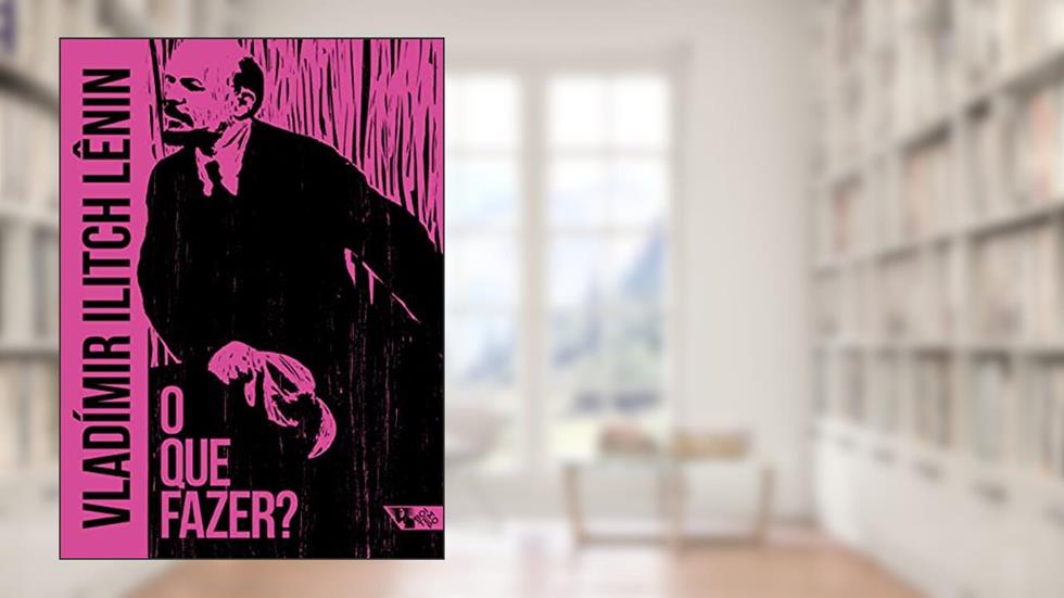 O que Fazer?: Questões Candentes de Nosso Movimento, do autor Vladímir Ilitch Lênin