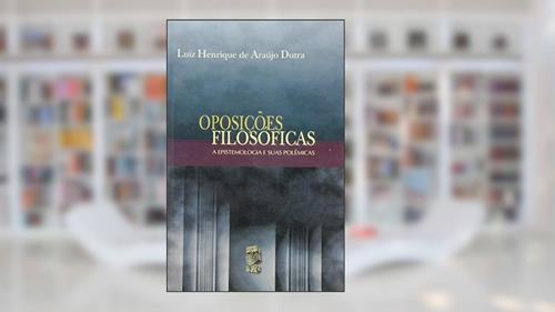 Capa de Oposicoes Filosoficas - A Epistemologia E Suas Polemicas, do autor Luiz Henrique De A. Dutra