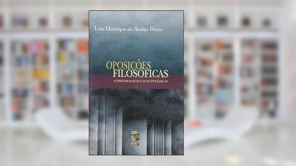 Oposicoes Filosoficas - A Epistemologia E Suas Polemicas, do autor Luiz Henrique De A. Dutra