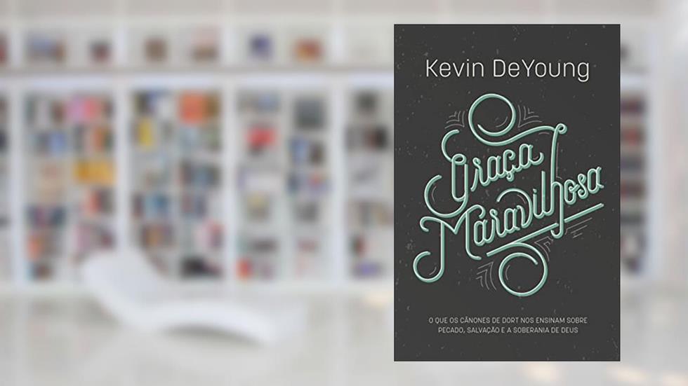 Graça Maravilhosa: o Quê os Cânones de Dort nos Ensinam Sobre Pecado, Salvação e a Soberania de Deus, do autor Kevin DeYoung