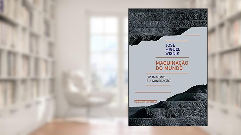 Maquinação do mundo: Drummond e a mineração, do autor José Miguel Wisnik