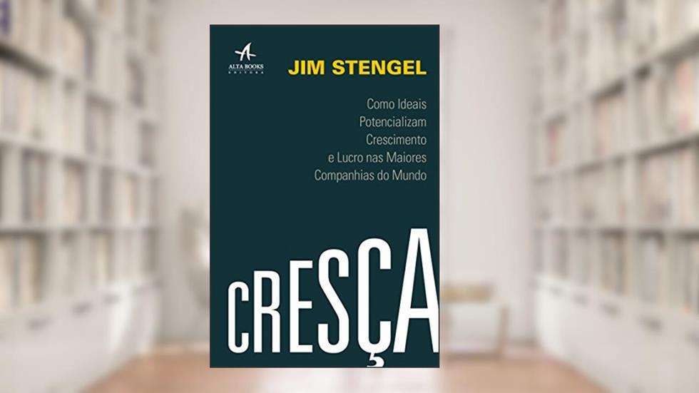 Cresça. Como Ideais Potencializam Crescimento e Lucro nas Maiores Companhias do Mundo, do autor Jim Stengel