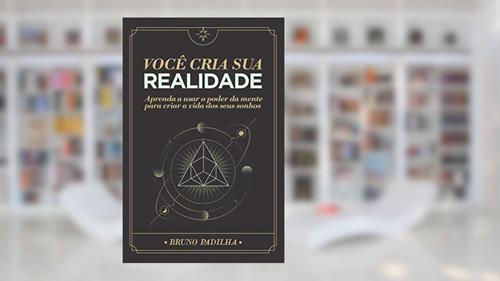 Capa de Você Cria Sua Realidade: Aprenda a usar o poder da mente para manifestar a vida dos seus sonhos, do autor Bruno Padilha Ocampo