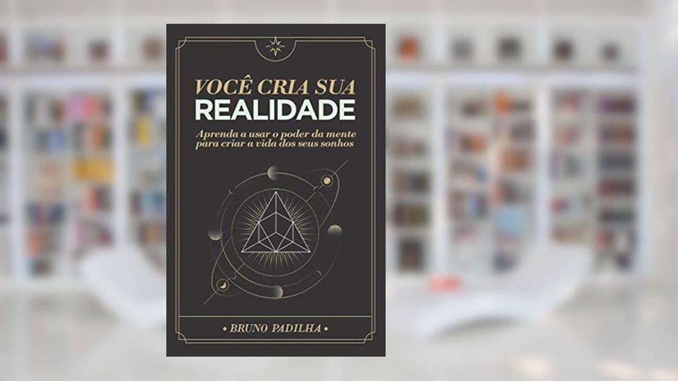 Você Cria Sua Realidade: Aprenda a usar o poder da mente para manifestar a vida dos seus sonhos, do autor Bruno Padilha Ocampo