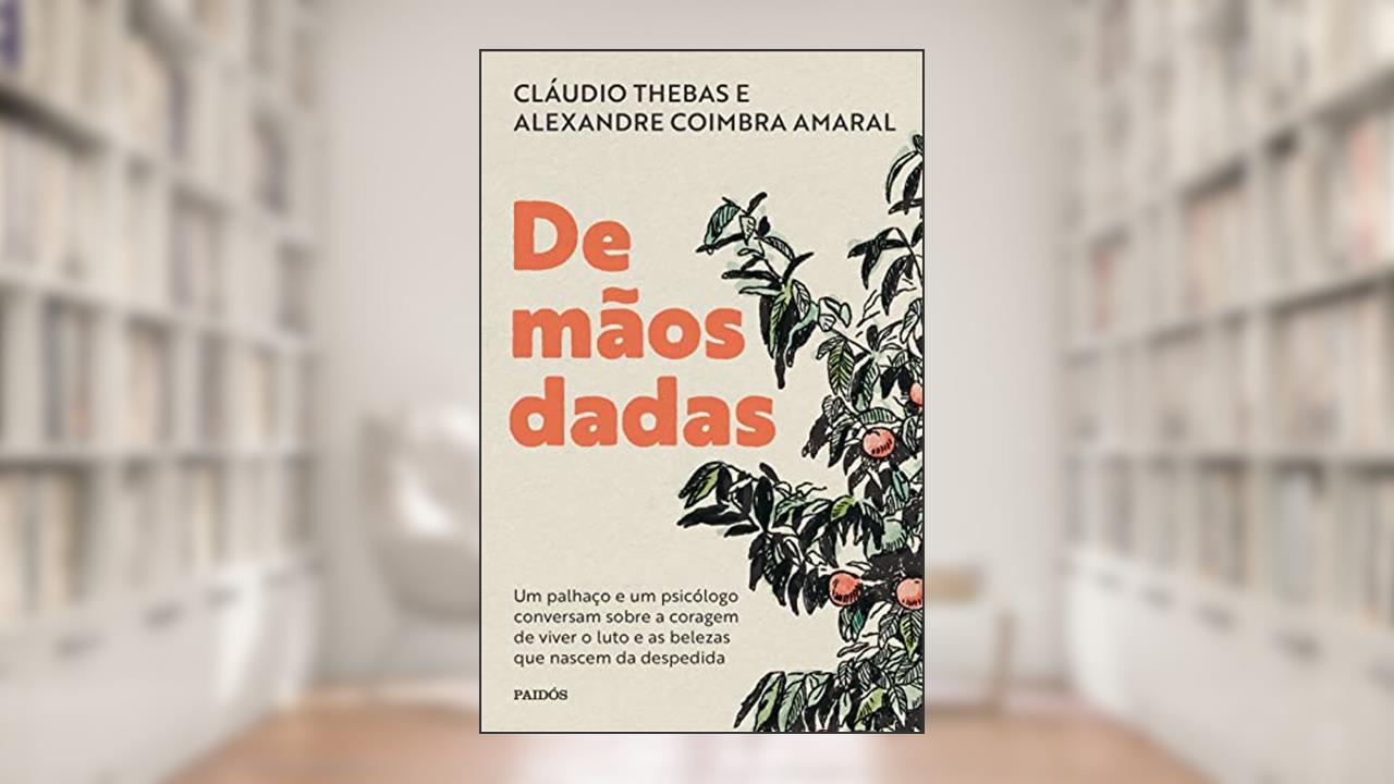 De mãos dadas: Um palhaço e um psicólogo conversam sobre a coragem de viver o luto e as belezas que nascem da despedida, do autor Claudio Thebas; Alexandre Coimbra