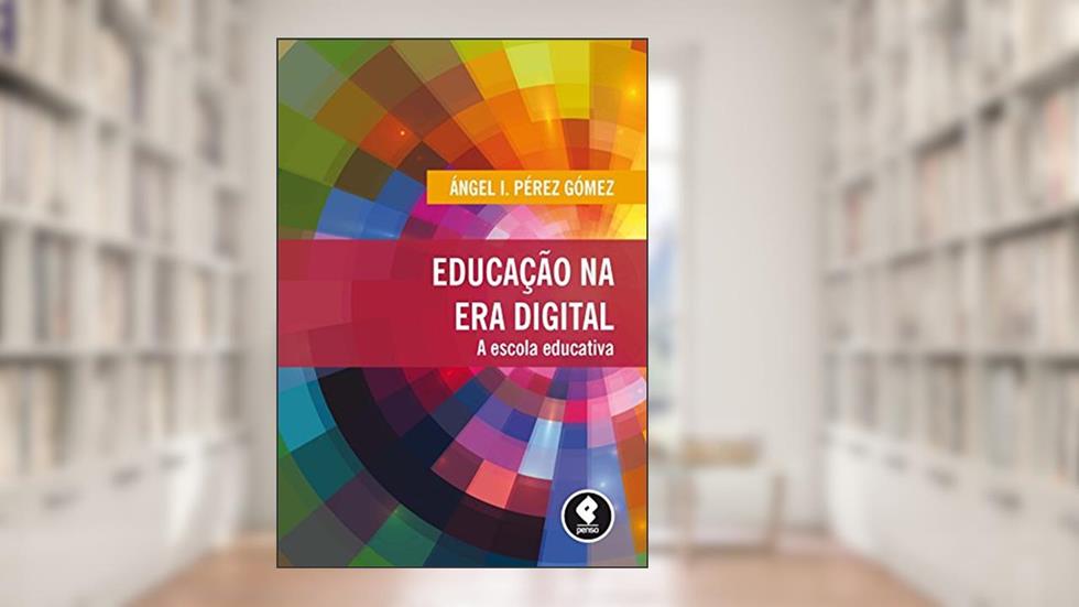 Educação na Era Digital: A Escola Educativa, do autor Ángel I. Pérez Gómez