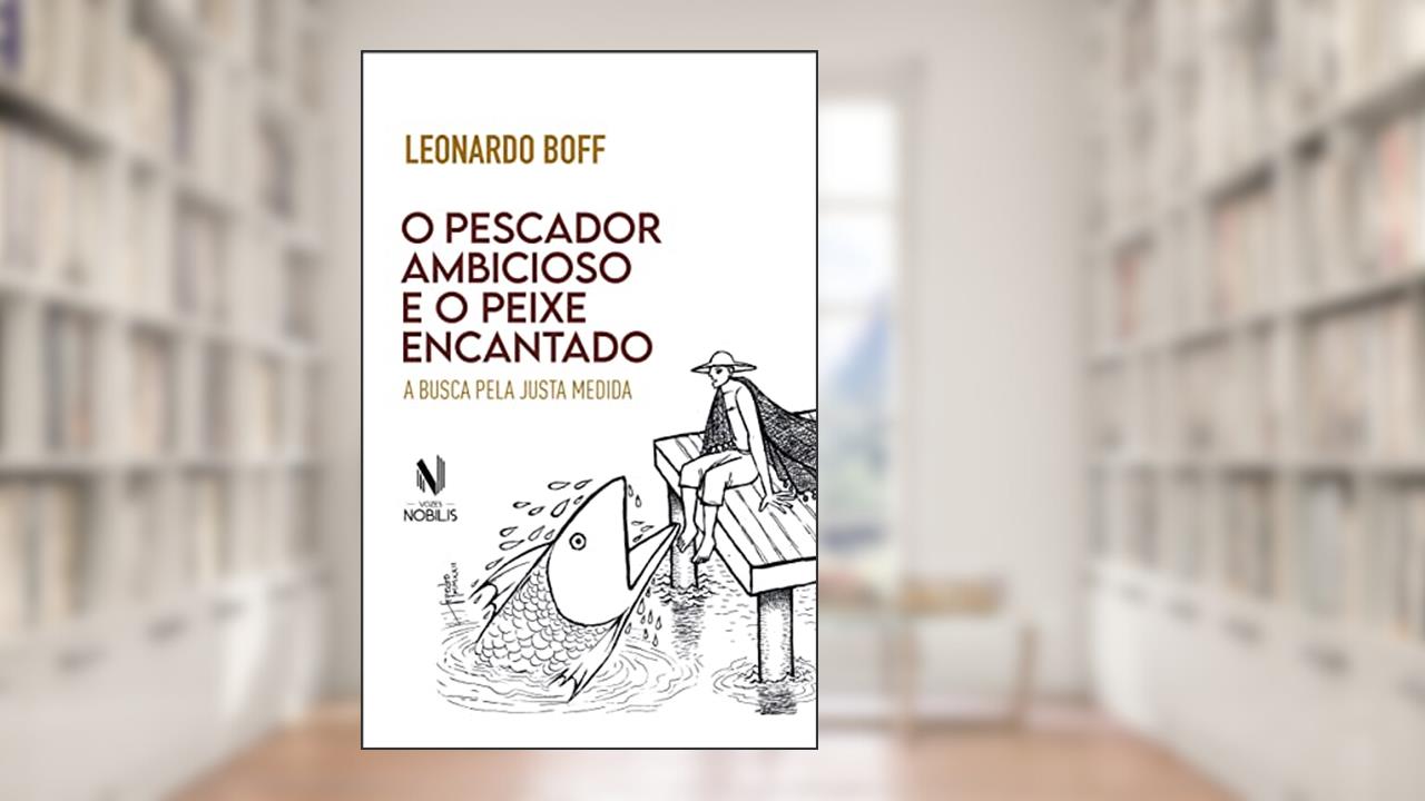 O pescador ambicioso e o peixe encantado: A busca da justa medida, do autor Leonardo Boff