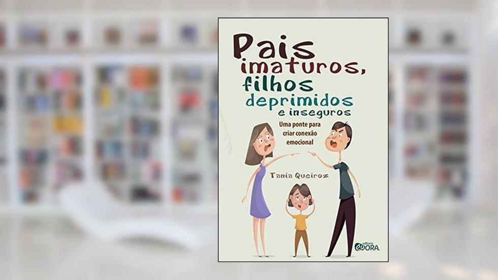 Pais imaturos, filhos deprimidos e inseguros: Uma ponte para criar conexão emocional, do autor Tania Queiroz