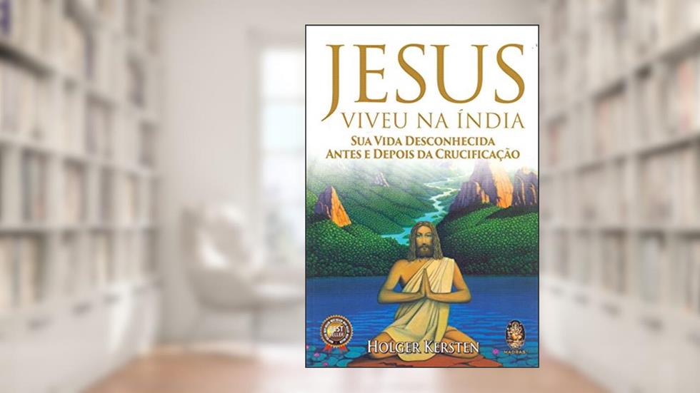 Jesus Viveu na Índia: sua Vida Desconhecida Antes e Depois da Crucificação, do autor Holger Kersten