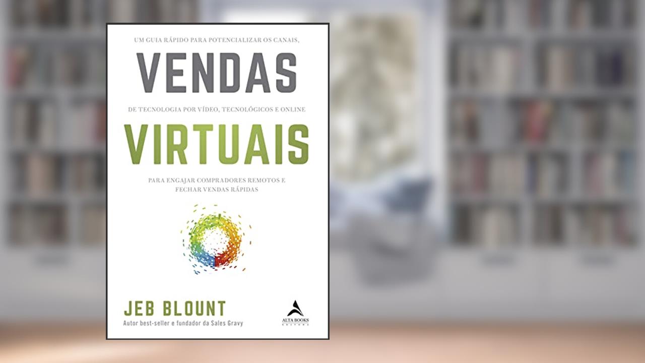 Vendas Virtuais: um Guia Rápido Para Potencializar os Canais de Comunicação por Vídeo, Tecnológicos e Online Para Engajar Compradores Remotos e Fechar Vendas Rápidas, do autor Jeb Blount