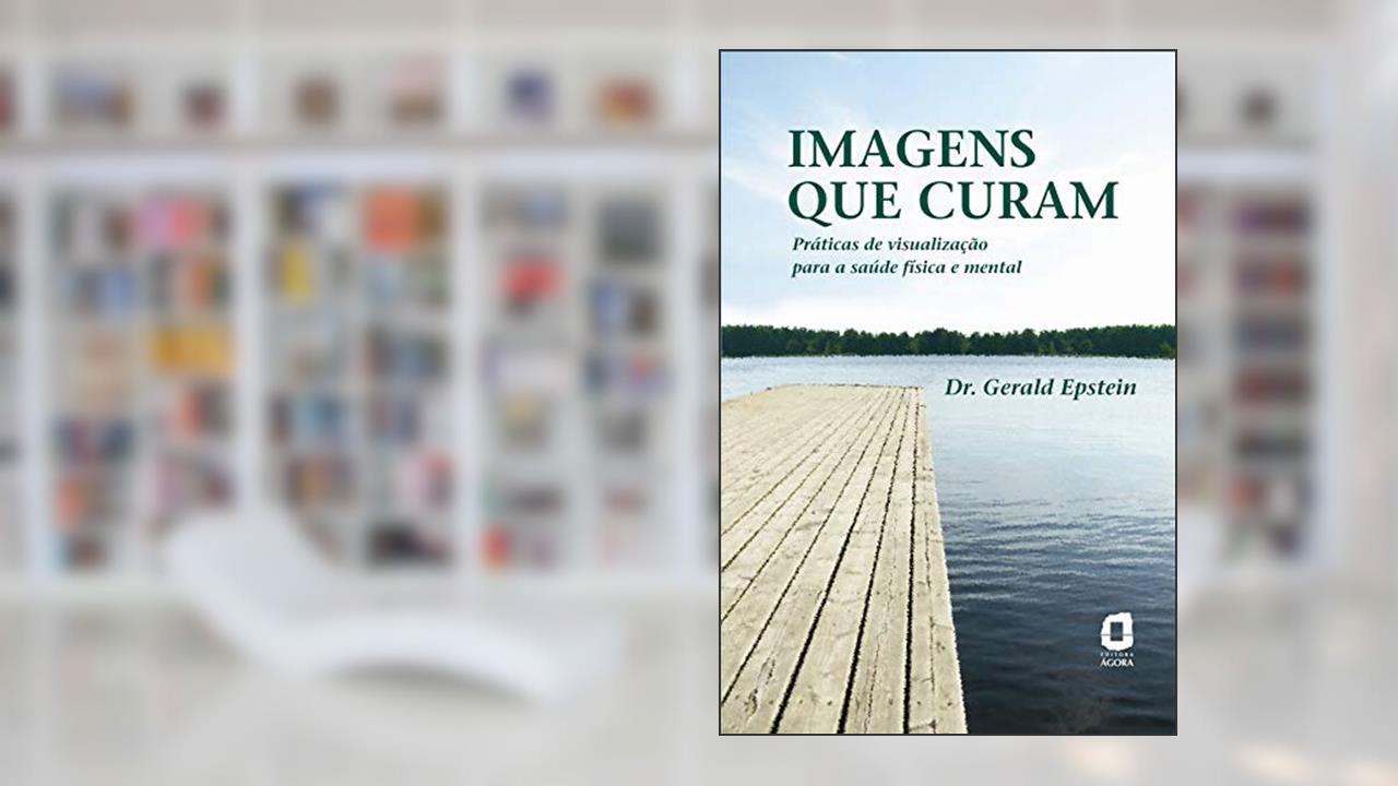 Imagens que curam: práticas de visualização para a saúde física e mental, do autor Gerald Epstein