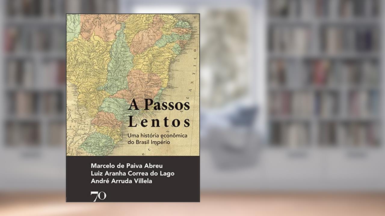 A Passos Lentos: uma História Econômica do Brasil Império, do autor Marcelo de Paiva Abreu; Luiz Aranha Correa do Lago; André Arruda Villela