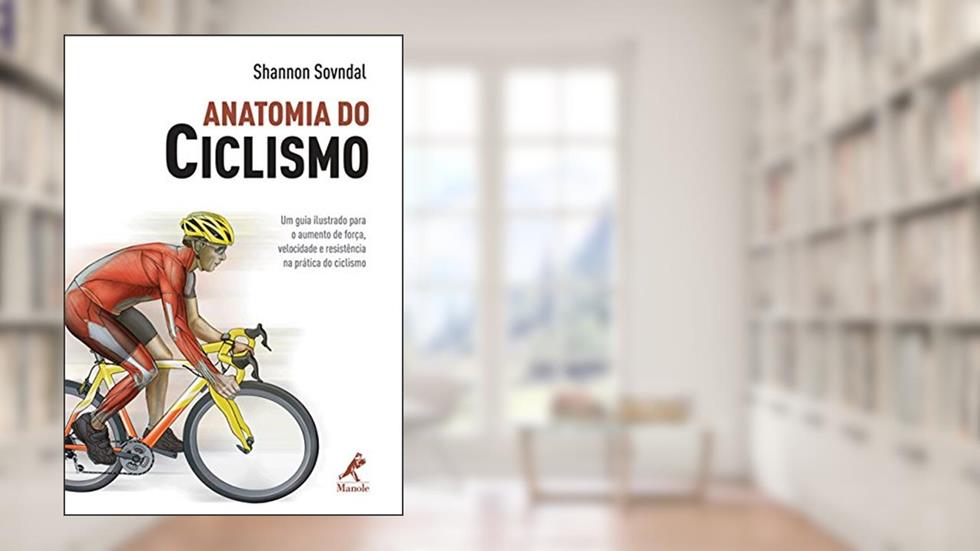 Anatomia do ciclismo: Um guia ilustrado para o aumento de força, velocidade e resistência na prática do ciclismo, do autor Shannon Sovndal
