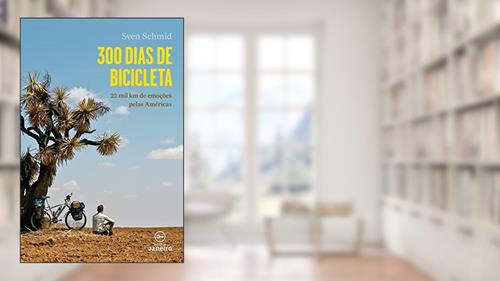Capa de 300 dias de bicicleta: 22 mil km de emoções pelas Américas, do autor Sven Schimd