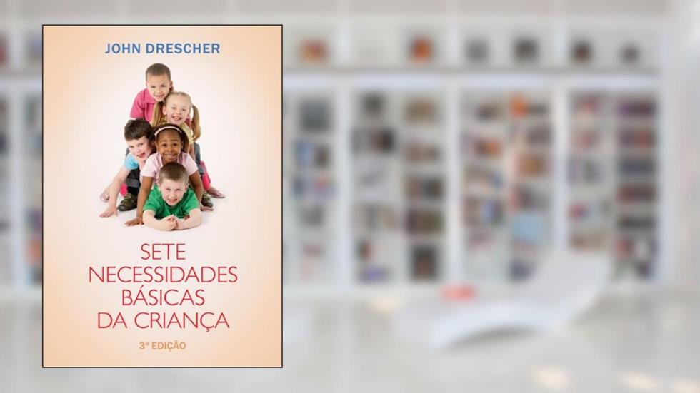 Sete necessidades básicas da criança: 3ª edição, do autor John Drescher