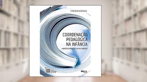 Capa de Coordenação Pedagógica na Infância. A Gestão Dialogada com os Registros, do autor Cristiano Alcântara