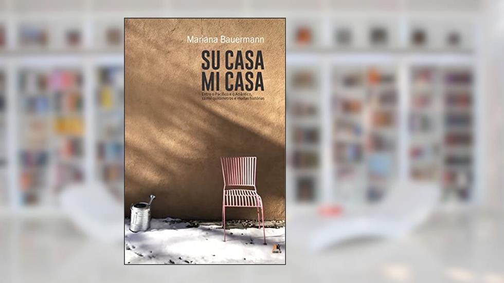 Su casa, mi casa: Entre o Pacífico e o Atlântico, 11 mil quilômetros e muitas histórias, do autor Mariana Bauermann
