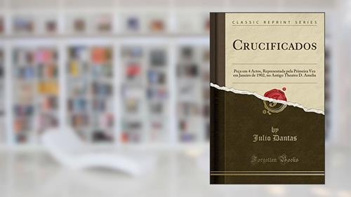 Capa de Crucificados: Peça em 4 Actos, Representada pela Primeira Vez em Janeiro de 1902, no Antigo Theatro D. Amelia (Classic Reprint), do autor Julio Dantas
