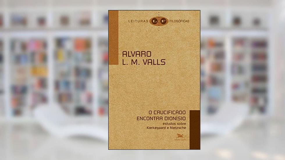 O crucificado encontra Dionísio: Estudos sobre Kierkegaard e Nietzsche, do autor Alvaro L.M. Valls