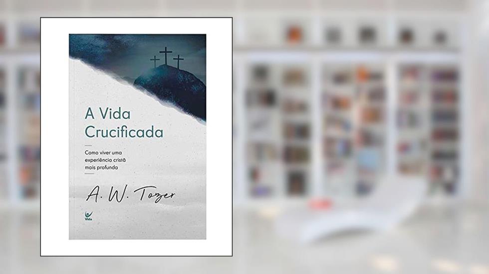 A Vida Crucificada, do autor A.W.Tozer