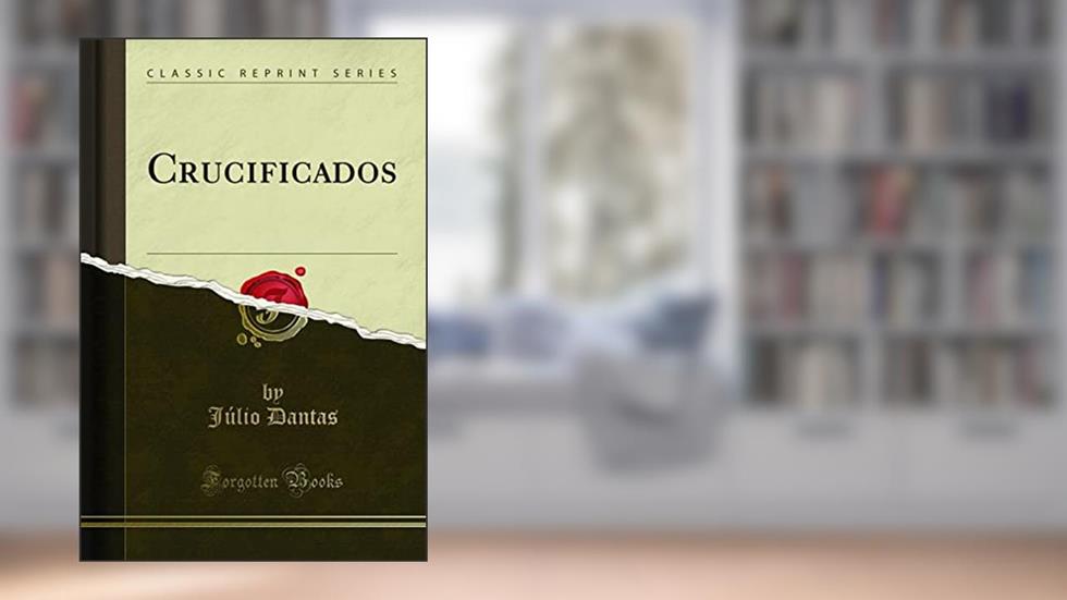 Crucificados (Classic Reprint), do autor Júlio Dantas