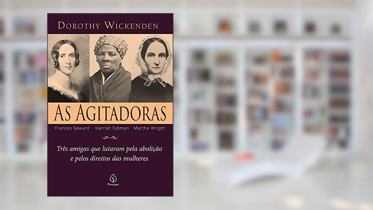 As agitadoras: Três amigas que lutaram pela abolição e pelos direitos das mulheres, do autor Dorothy Wickenden